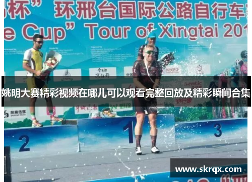 姚明大赛精彩视频在哪儿可以观看完整回放及精彩瞬间合集