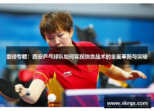 重磅专题：西安乒乓球队如何实现快攻战术的全面革新与突破