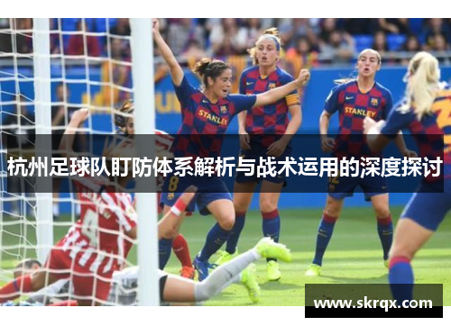 杭州足球队盯防体系解析与战术运用的深度探讨