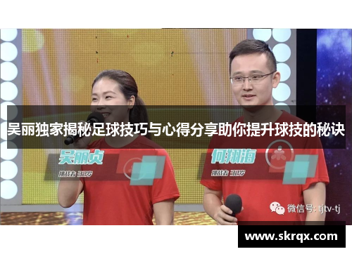 吴丽独家揭秘足球技巧与心得分享助你提升球技的秘诀