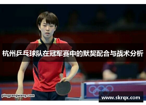 杭州乒乓球队在冠军赛中的默契配合与战术分析