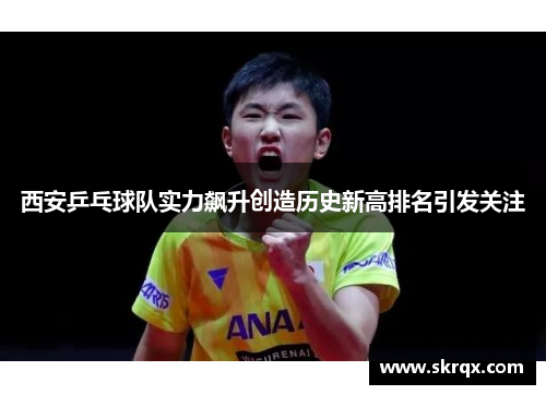 西安乒乓球队实力飙升创造历史新高排名引发关注