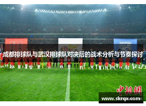 成都排球队与武汉排球队对决后的战术分析与节奏探讨