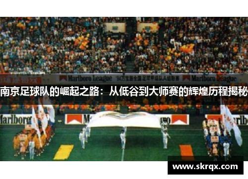 南京足球队的崛起之路：从低谷到大师赛的辉煌历程揭秘