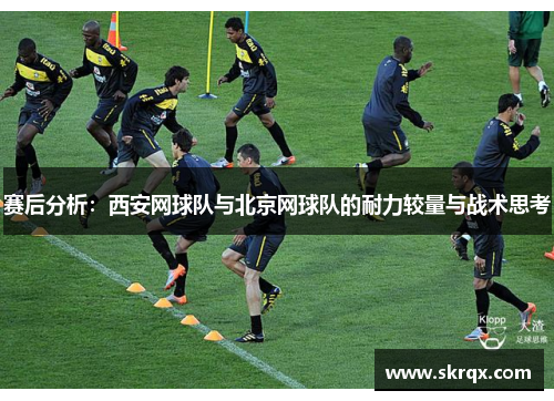 赛后分析：西安网球队与北京网球队的耐力较量与战术思考
