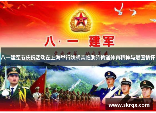 八一建军节庆祝活动在上海举行姚明亲临助阵传递体育精神与爱国情怀