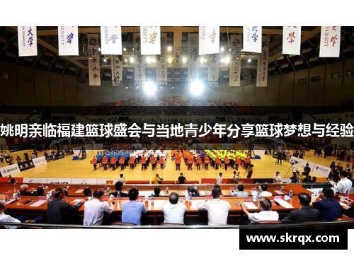 姚明亲临福建篮球盛会与当地青少年分享篮球梦想与经验