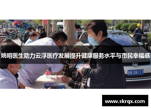 姚明医生助力云浮医疗发展提升健康服务水平与市民幸福感