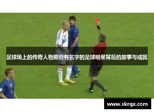 足球场上的传奇人物那些有名字的足球明星背后的故事与成就