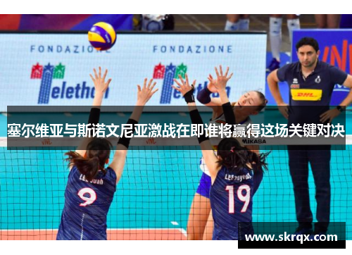 塞尔维亚与斯诺文尼亚激战在即谁将赢得这场关键对决