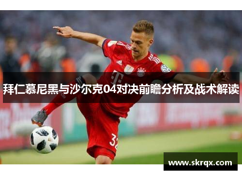 拜仁慕尼黑与沙尔克04对决前瞻分析及战术解读