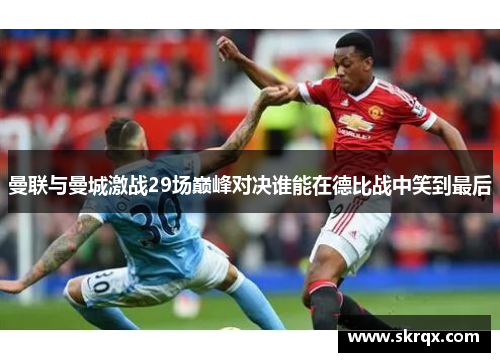 曼联与曼城激战29场巅峰对决谁能在德比战中笑到最后
