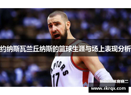 约纳斯瓦兰丘纳斯的篮球生涯与场上表现分析